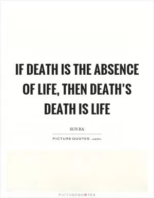 If death is the absence of life, then death’s death is life Picture Quote #1
