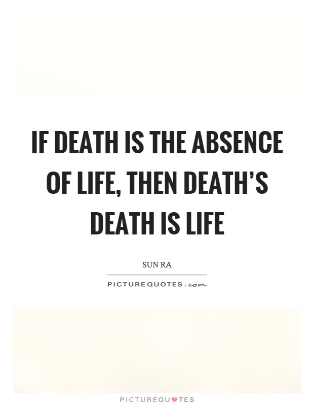 If death is the absence of life, then death's death is life Picture Quote #1