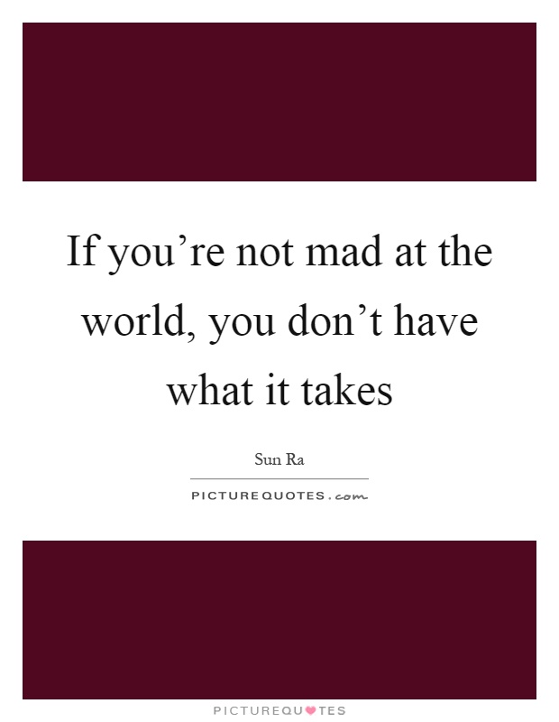 If you're not mad at the world, you don't have what it takes Picture Quote #1