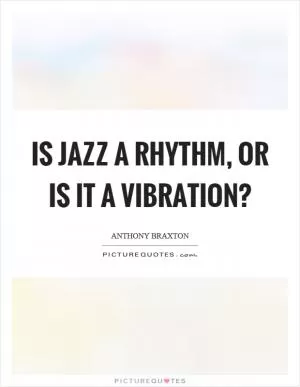 Is jazz a rhythm, or is it a vibration? Picture Quote #1
