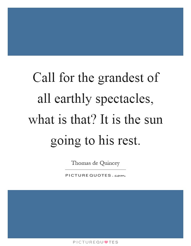 Call for the grandest of all earthly spectacles, what is that? It is the sun going to his rest Picture Quote #1