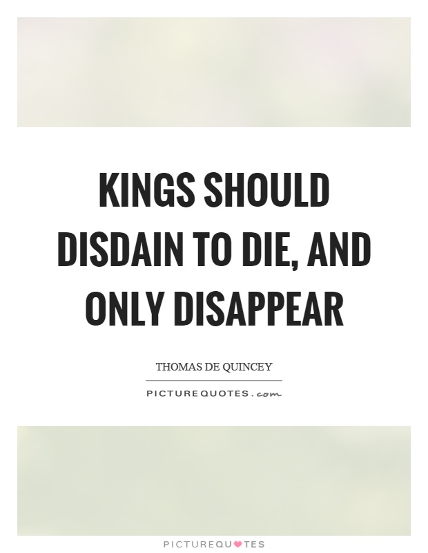 Kings should disdain to die, and only disappear Picture Quote #1