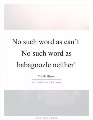 No such word as can’t. No such word as babagoozle neither! Picture Quote #1