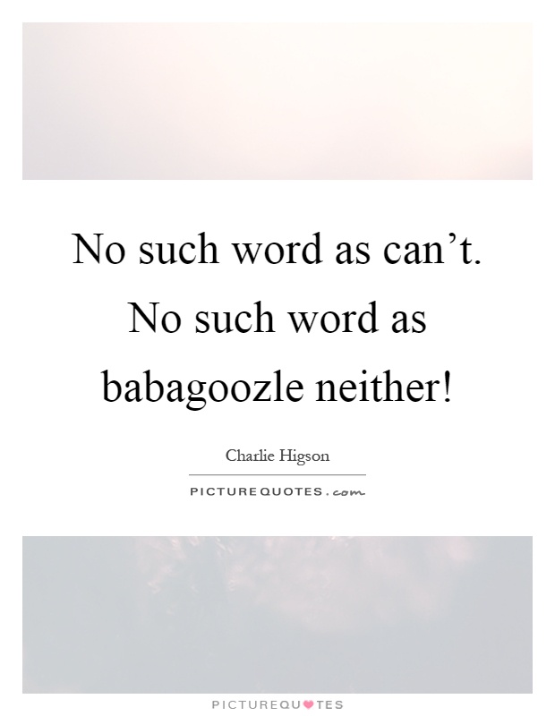 No such word as can't. No such word as babagoozle neither! Picture Quote #1