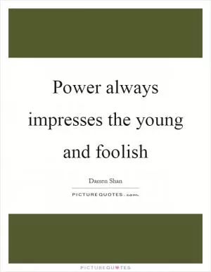 Power always impresses the young and foolish Picture Quote #1