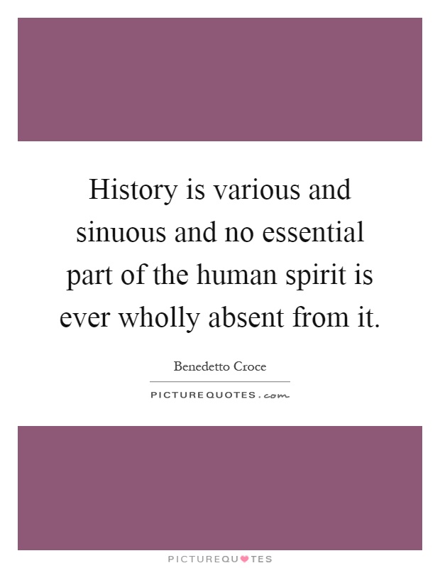 History is various and sinuous and no essential part of the human spirit is ever wholly absent from it Picture Quote #1
