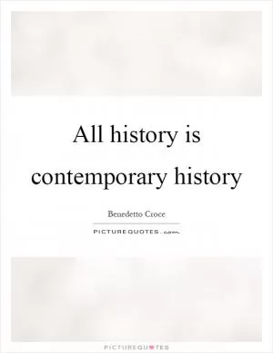 All history is contemporary history Picture Quote #1