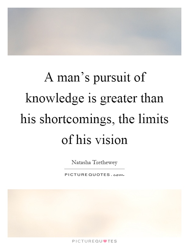 A man's pursuit of knowledge is greater than his shortcomings, the limits of his vision Picture Quote #1