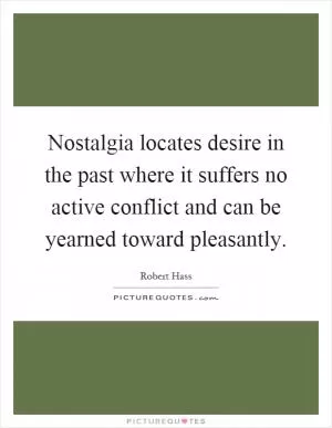 Nostalgia locates desire in the past where it suffers no active conflict and can be yearned toward pleasantly Picture Quote #1