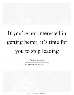 If you’re not interested in getting better, it’s time for you to stop leading Picture Quote #1
