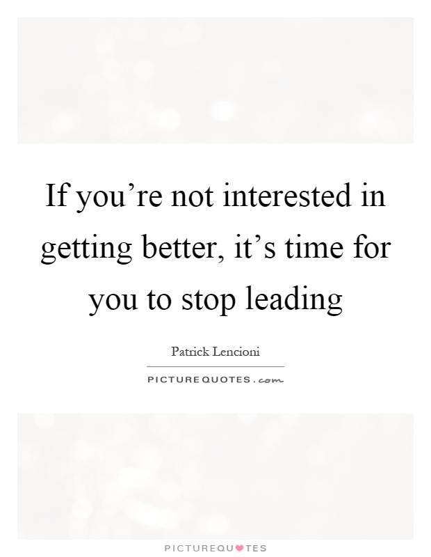 If you're not interested in getting better, it's time for you to stop leading Picture Quote #1
