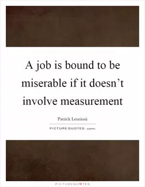 A job is bound to be miserable if it doesn’t involve measurement Picture Quote #1