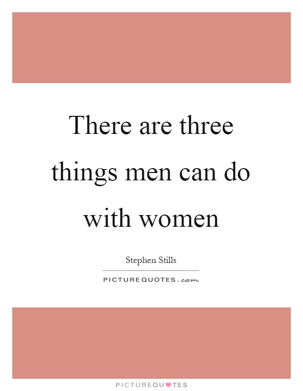 There are three things men can do with women Picture Quote #1