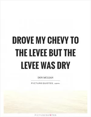 Drove my chevy to the levee but the levee was dry Picture Quote #1
