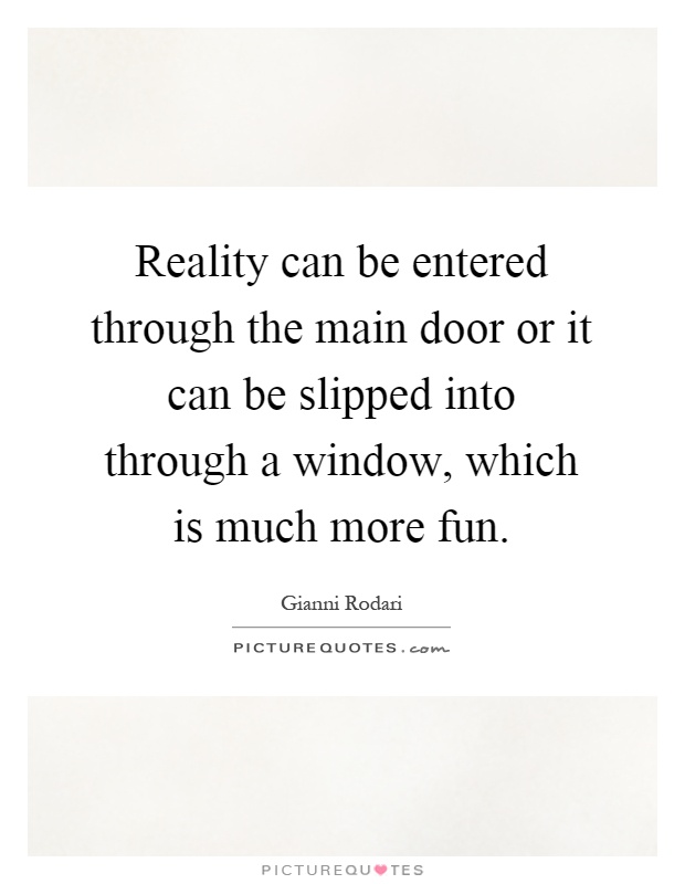Reality can be entered through the main door or it can be slipped into through a window, which is much more fun Picture Quote #1