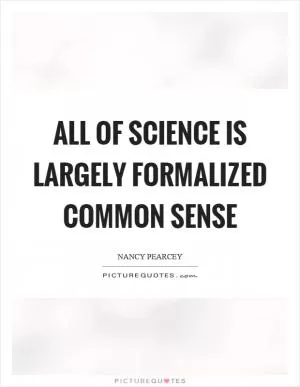 All of science is largely formalized common sense Picture Quote #1