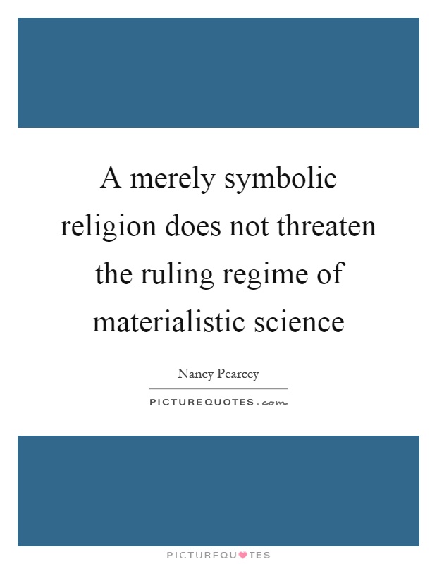 A merely symbolic religion does not threaten the ruling regime of materialistic science Picture Quote #1