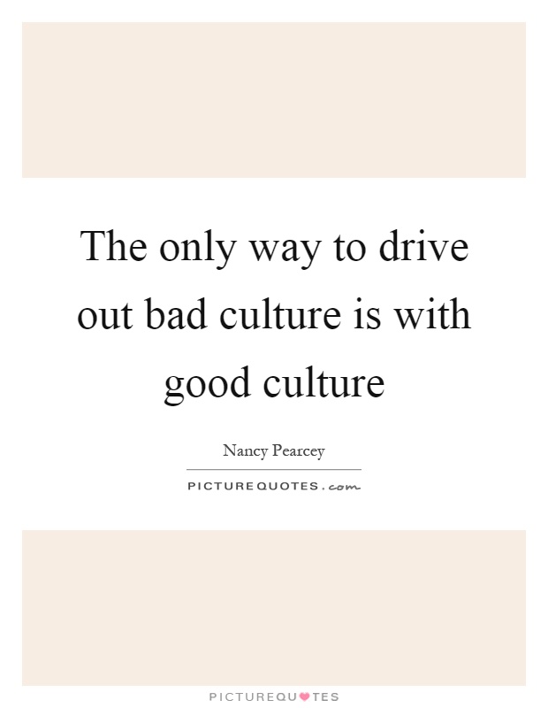 The only way to drive out bad culture is with good culture Picture Quote #1