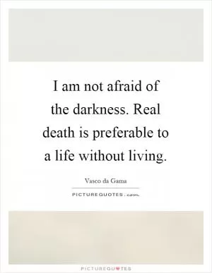 I am not afraid of the darkness. Real death is preferable to a life without living Picture Quote #1