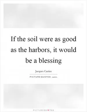 If the soil were as good as the harbors, it would be a blessing Picture Quote #1