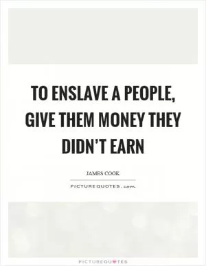 To enslave a people, give them money they didn’t earn Picture Quote #1