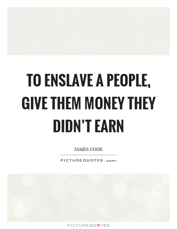 To enslave a people, give them money they didn't earn Picture Quote #1