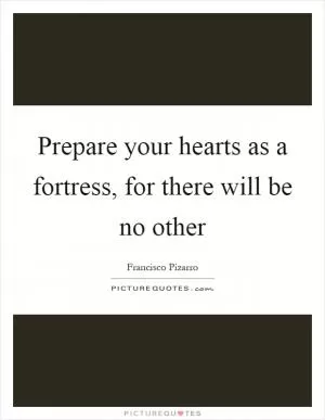 Prepare your hearts as a fortress, for there will be no other Picture Quote #1