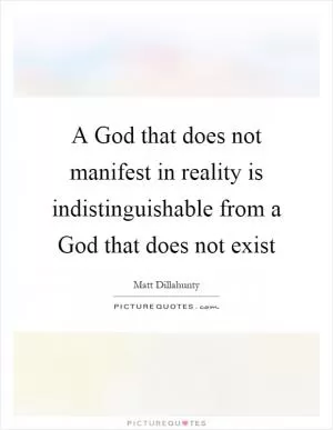 A God that does not manifest in reality is indistinguishable from a God that does not exist Picture Quote #1