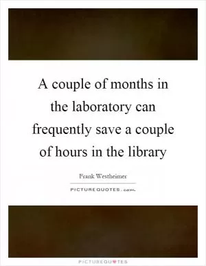 A couple of months in the laboratory can frequently save a couple of hours in the library Picture Quote #1