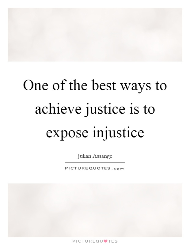 One of the best ways to achieve justice is to expose injustice Picture Quote #1