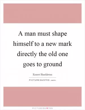 A man must shape himself to a new mark directly the old one goes to ground Picture Quote #1