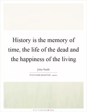 History is the memory of time, the life of the dead and the happiness of the living Picture Quote #1