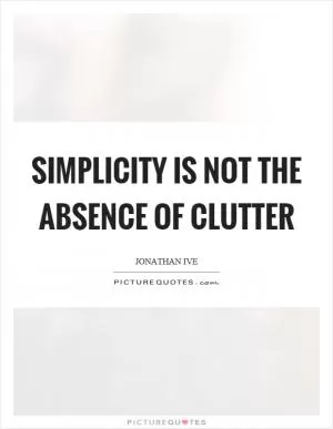 Simplicity is not the absence of clutter Picture Quote #1