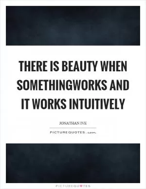 There is beauty when somethingworks and it works intuitively Picture Quote #1