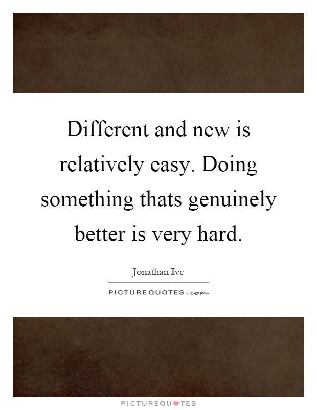 Different and new is relatively easy. Doing something thats genuinely better is very hard Picture Quote #1