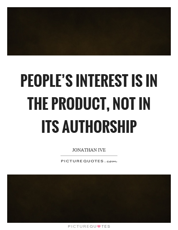 People's interest is in the product, not in its authorship Picture Quote #1