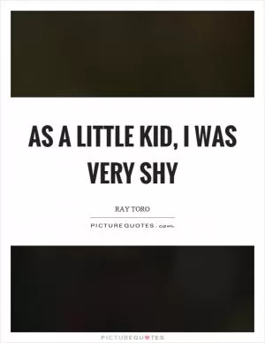 As a little kid, I was very shy Picture Quote #1