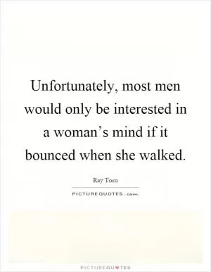 Unfortunately, most men would only be interested in a woman’s mind if it bounced when she walked Picture Quote #1