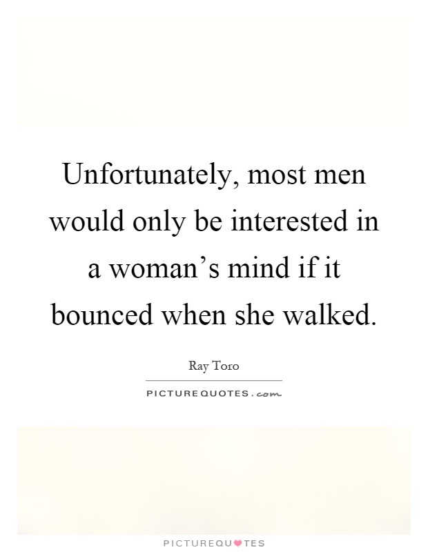Unfortunately, most men would only be interested in a woman's mind if it bounced when she walked Picture Quote #1