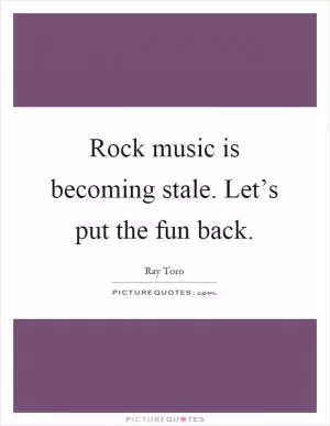 Rock music is becoming stale. Let’s put the fun back Picture Quote #1