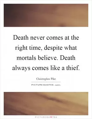 Death never comes at the right time, despite what mortals believe. Death always comes like a thief Picture Quote #1