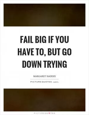 Fail big if you have to, but go down trying Picture Quote #1