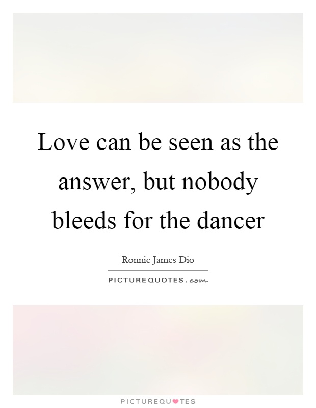 Love can be seen as the answer, but nobody bleeds for the dancer Picture Quote #1