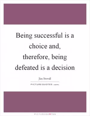 Being successful is a choice and, therefore, being defeated is a decision Picture Quote #1