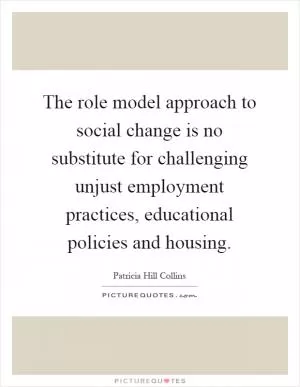 The role model approach to social change is no substitute for challenging unjust employment practices, educational policies and housing Picture Quote #1