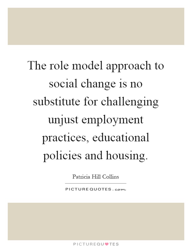 The role model approach to social change is no substitute for challenging unjust employment practices, educational policies and housing Picture Quote #1