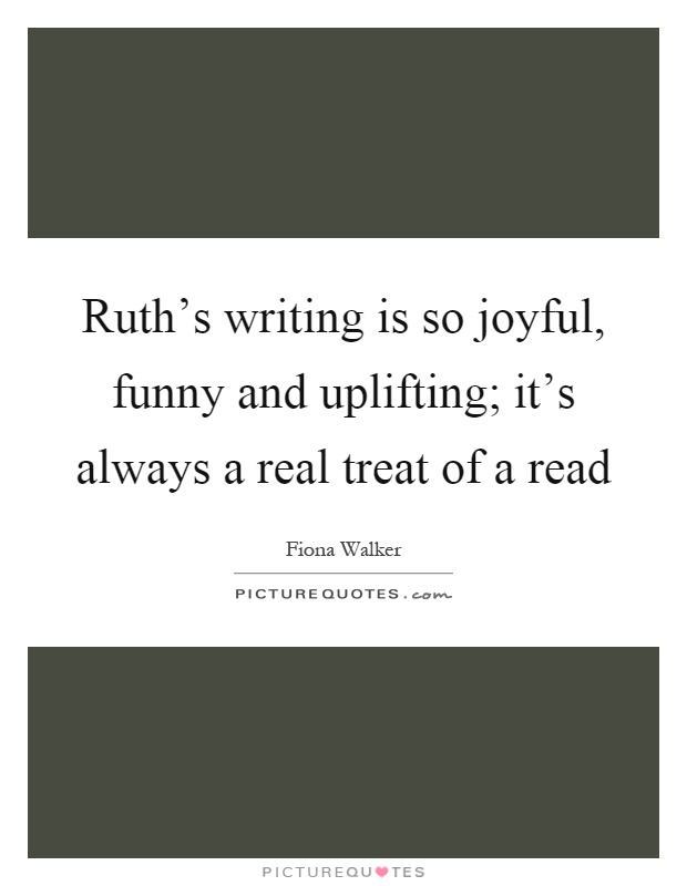 Ruth's writing is so joyful, funny and uplifting; it's always a real treat of a read Picture Quote #1