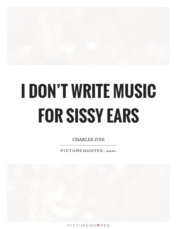 I don't write music for sissy ears Picture Quote #1