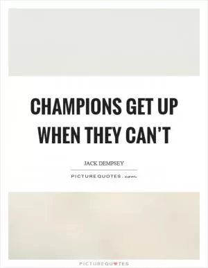 Champions get up when they can’t Picture Quote #1