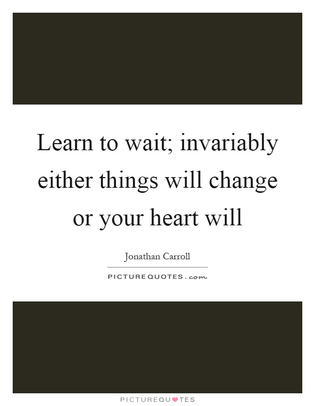 Learn to wait; invariably either things will change or your heart will Picture Quote #1